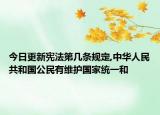 今日更新宪法第几条规定,中华人民共和国公民有维护国家统一和