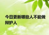 今日更新哪些人不能做辩护人
