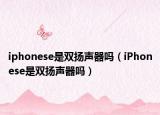 iphonese是双扬声器吗（iPhonese是双扬声器吗）