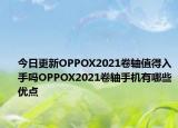 今日更新OPPOX2021卷轴值得入手吗OPPOX2021卷轴手机有哪些优点