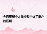 今日更新个人独资和个体工商户的区别
