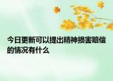 今日更新可以提出精神损害赔偿的情况有什么