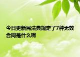 今日更新民法典规定了7种无效合同是什么呢