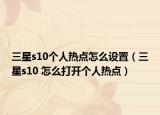 三星s10个人热点怎么设置（三星s10 怎么打开个人热点）