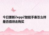 今日更新ZeppZ智能手表怎么样是否值得去购买