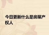 今日更新什么是房屋产权人