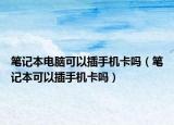 笔记本电脑可以插手机卡吗（笔记本可以插手机卡吗）