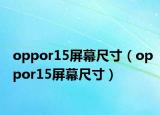 oppor15屏幕尺寸（oppor15屏幕尺寸）