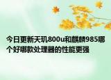 今日更新天玑800u和麒麟985哪个好哪款处理器的性能更强