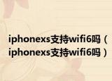 iphonexs支持wifi6吗（iphonexs支持wifi6吗）