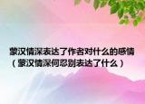 蒙汉情深表达了作者对什么的感情（蒙汉情深何忍别表达了什么）