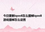 今日更新iqoo8怎么插帧iqoo8游戏插帧怎么设置