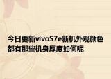 今日更新vivoS7e新机外观颜色都有那些机身厚度如何呢