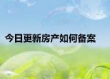 今日更新房产如何备案