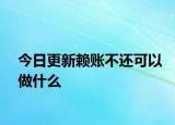 今日更新赖账不还可以做什么