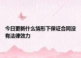 今日更新什么情形下保证合同没有法律效力