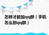 怎样才能加qq群（手机怎么创qq群）