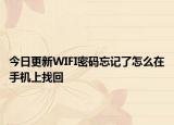 今日更新WIFI密码忘记了怎么在手机上找回
