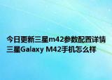 今日更新三星m42参数配置详情三星Galaxy M42手机怎么样