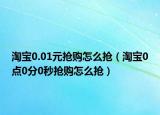 淘宝0.01元抢购怎么抢（淘宝0点0分0秒抢购怎么抢）
