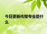今日更新传媒专业是什么