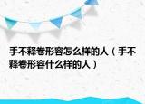 手不释卷形容怎么样的人（手不释卷形容什么样的人）