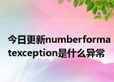 今日更新numberformatexception是什么异常