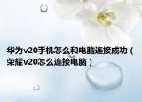 华为v20手机怎么和电脑连接成功（荣耀v20怎么连接电脑）