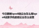 今日更新iqoo8微云台怎么用iqoo8这款手机的微云台怎么设置