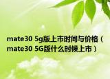 mate30 5g版上市时间与价格（mate30 5G版什么时候上市）