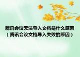 腾讯会议无法导入文档是什么原因（腾讯会议文档导入失败的原因）