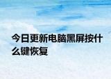 今日更新电脑黑屏按什么键恢复