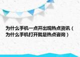 为什么手机一点开出现热点资讯（为什么手机打开就是热点咨询）