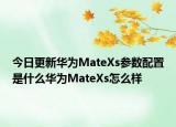 今日更新华为MateXs参数配置是什么华为MateXs怎么样