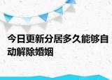 今日更新分居多久能够自动解除婚姻