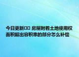 今日更新﻿﻿ 房屋附着土地使用权面积超出容积率的部分怎么补偿