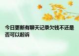 今日更新有聊天记录欠钱不还是否可以起诉
