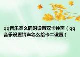 qq音乐怎么同时设置双卡铃声（qq音乐设置铃声怎么给卡二设置）