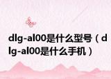 dlg-al00是什么型号（dlg-al00是什么手机）