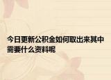 今日更新公积金如何取出来其中需要什么资料呢