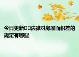 今日更新﻿﻿法律对房屋面积差的规定有哪些