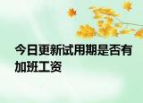 今日更新试用期是否有加班工资
