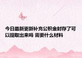 今日最新更新补充公积金封存了可以提取出来吗 需要什么材料