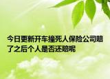 今日更新开车撞死人保险公司赔了之后个人是否还赔呢