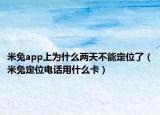 米兔app上为什么两天不能定位了（米兔定位电话用什么卡）
