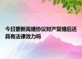 今日更新离婚协议财产复婚后还具有法律效力吗