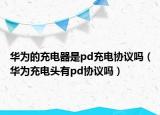 华为的充电器是pd充电协议吗（华为充电头有pd协议吗）