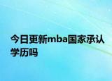 今日更新mba国家承认学历吗