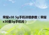 荣耀v30 5g手机详细参数（荣耀x30是5g手机吗）