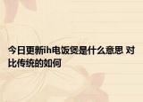 今日更新ih电饭煲是什么意思 对比传统的如何